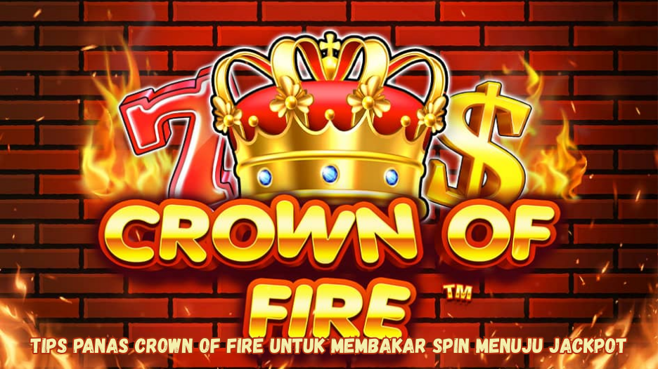 Tips Panas Crown of Fire untuk Membakar Spin Menuju Jackpot