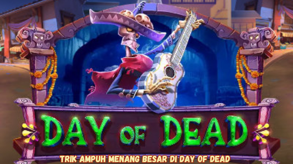 Trik Ampuh Menang Besar di Day of Dead